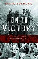 On To Victory: The Canadian Liberation of the Netherlands, March 23 - May 5, 1945