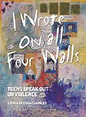 I Wrote on All Four Walls: Teens Speak Out on Violence
